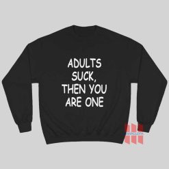 Adults Suck Then You Are One Sweatshirt