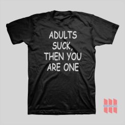 Adults Suck Then You Are One T-shirt