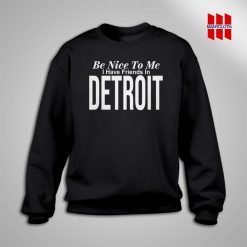 Be Nice To Me I Have A Friends In Detroit Sweatshirt