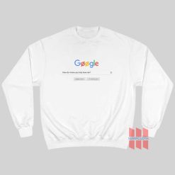 Google How Do I Know You Truly Love Me Sweatshirt