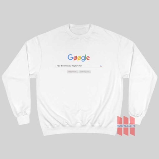 Google How Do I Know You Truly Love Me Sweatshirt