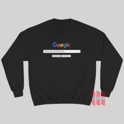 Google How Do I Know You Truly Love Me Sweatshirt