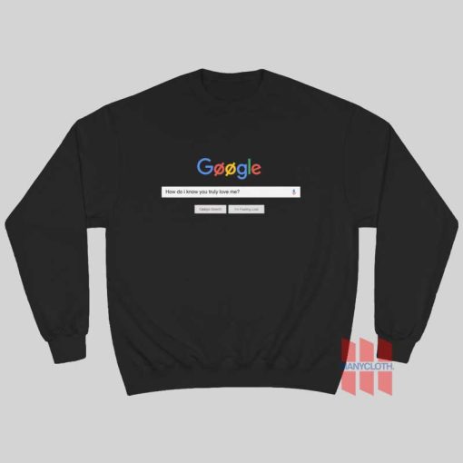 Google How Do I Know You Truly Love Me Sweatshirt