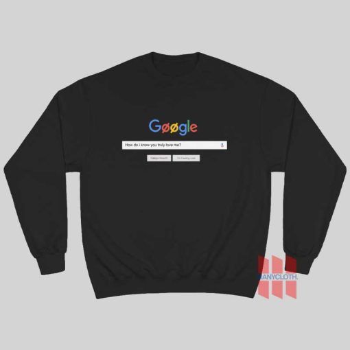 Google How Do I Know You Truly Love Me Sweatshirt