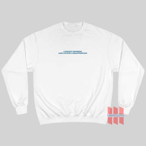 I Expect Nothing and I’m Still Disappointed Sweatshirt