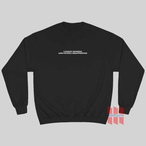 I Expect Nothing and I’m Still Disappointed Sweatshirt