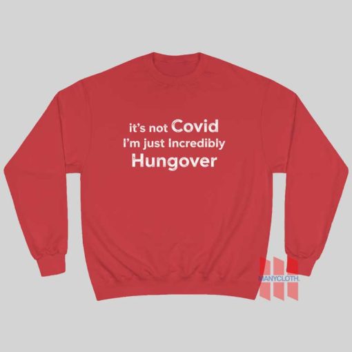 It’s Not Covid I’m Just Incredibly Hungover Sweatshirt