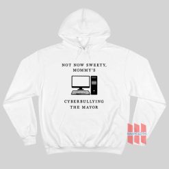 Not Now Sweety Mommy's Cyberbullying The Mayor Hoodie