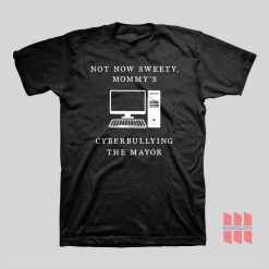 Not Now Sweety Mommy’s Cyberbullying The Mayor T-shirt