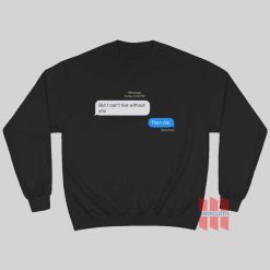 But I Can't Live Without You Then Die Message Sweatshirt