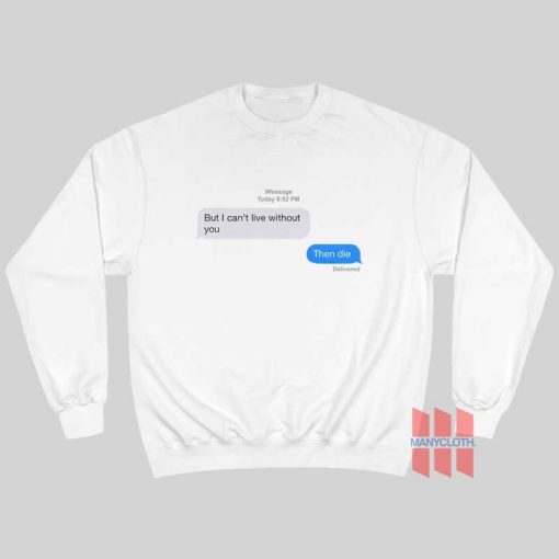 But I Can’t Live Without You Then Die Message Sweatshirt