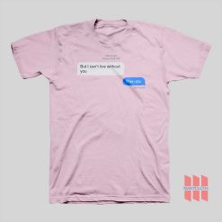 But I Can’t Live Without You Then Die Message T-Shirt