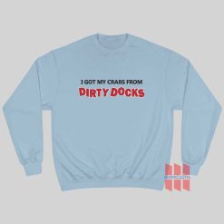 I Got My Crabs From Dirty Docks Sweatshirt