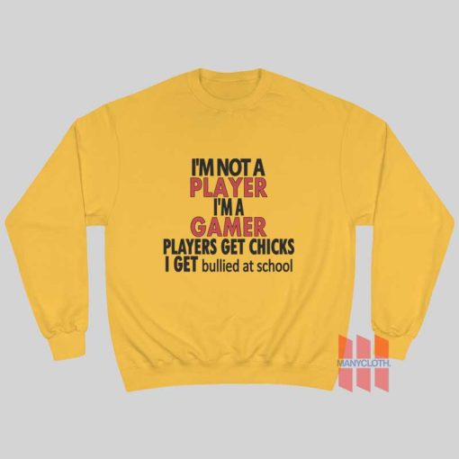 I’m Not A Player I’m A Gamer Players Get Chicks I Get Bullied At School Sweatshirt