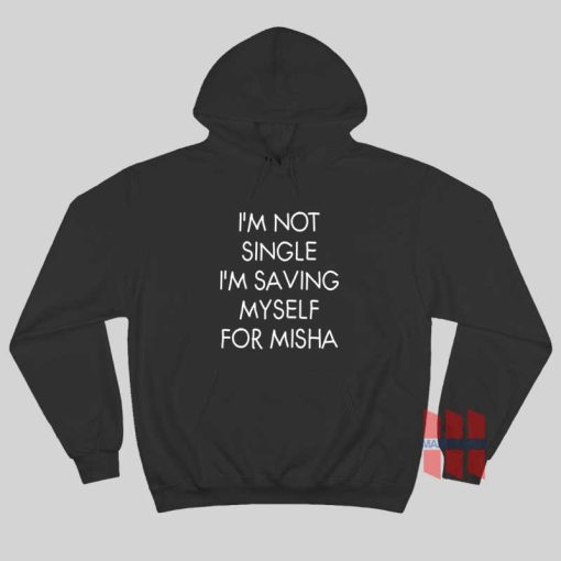 I’m Not Single I’m Saving Myself For Misha Hoodie