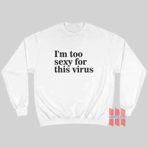 I’m Too Sexy For This Virus Sweatshirt