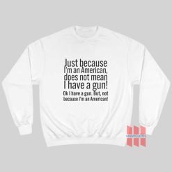 Just Because I'm An American Does Not Mean I Have A Gun Sweatshirt