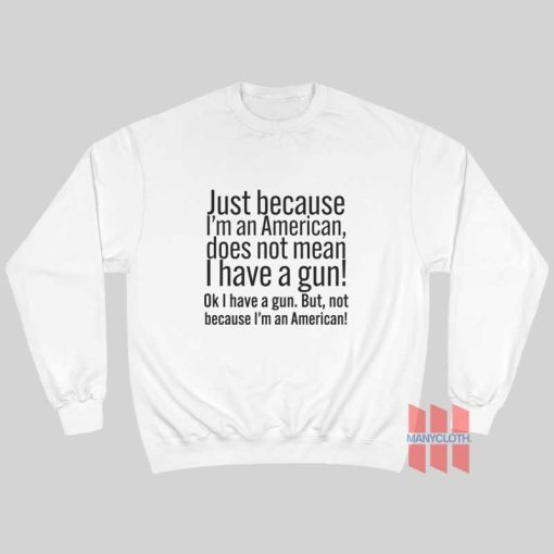 Just Because I’m An American Does Not Mean I Have A Gun Sweatshirt