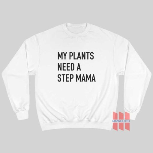 My Plants Need A Step Mama Sweatshirt