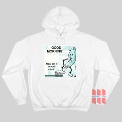 Toothpaste Good Morning Now Put It In Your Mouth Hoodie
