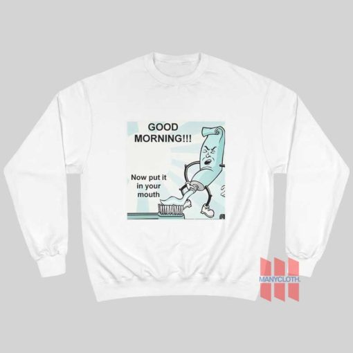 Toothpaste Good Morning Now Put It In Your Mouth Sweatshirt