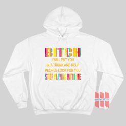 Bitch I Will Put You In A Trunk and Help People Look For You Stop Playing With Me Hoodie