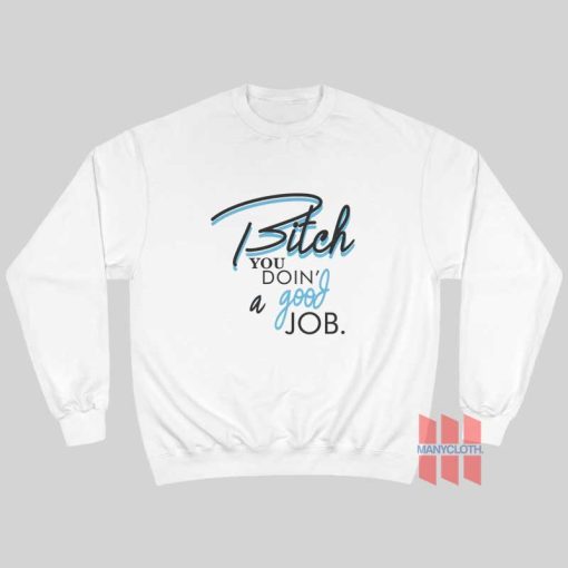 Bitch You Doin’ A Good Job Sweatshirt