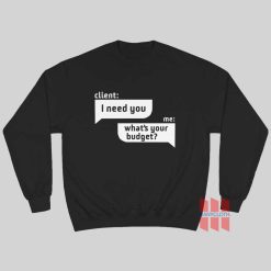 Client I Need You Me What's Your Budget Sweatshirt