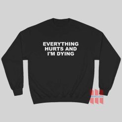 Everything Hurts and I'm Dying Sweatshirt