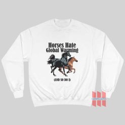 Horses Hate Global Warming and So Do I Sweatshirt