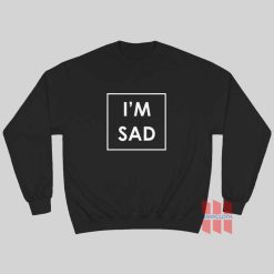 I'm Sad Sweatshirt