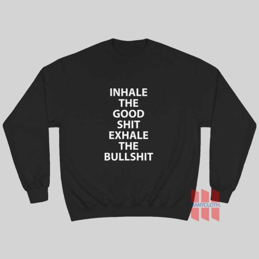 Inhale The Good Shit Exhale The Bullshit Sweatshirt