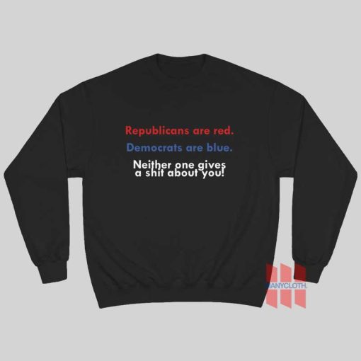 Republicans Are Red Democrats Are Blue Neither One Gives A Shit About You Sweatshirt