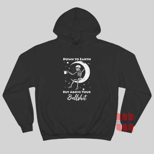 Skeleton Down To Earth But Above Your Bullshit Hoodie