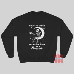 Skeleton Down To Earth But Above Your Bullshit Sweatshirt