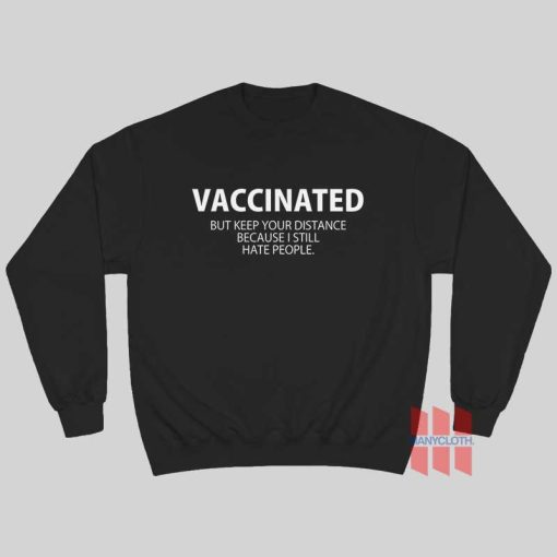 Vaccinated But Keep Your Distance Because I Still Hate People Sweatshirt