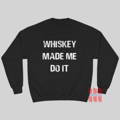 Whiskey Made Me Do It Sweatshirt