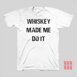 Whiskey Made Me Do It T-shirt