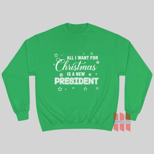 All I Want For Christmas Is A New President Sweatshirt
