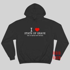I Love State Of Grave As In Aging and Dying Hoodie