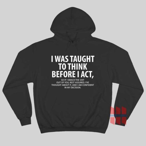 I Was Taught To Think Before I Act So If I Smack The Shit Out Of You Rest Assured Hoodie