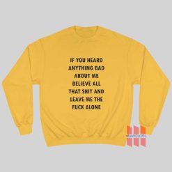 If You Heard Anything Bad About Me Believe All That Shit And Leave Me The Fuck Alone Sweatshirt