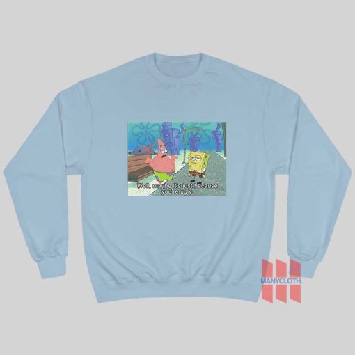 Patrick Star Well Maybe It’s Just Because You’re Ugly Sweatshirt