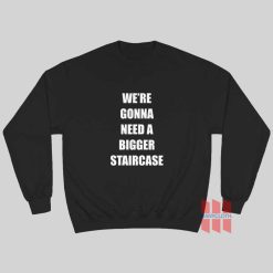 We're Gonna Need A Bigger Staircase Sweatshirt