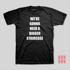 We’re Gonna Need A Bigger Staircase T-Shirt