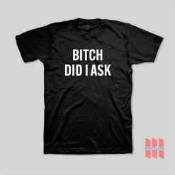 Bitch Did I Ask T-Shirt