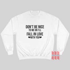 Don't Be Nice To Me Or I'll Fall In Love With You Sweatshirt