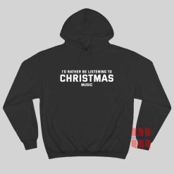 I'd Rather Be Listening To Christmas Music Hoodie