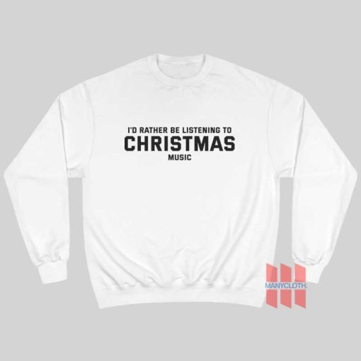 I’d Rather Be Listening To Christmas Music Sweatshirt