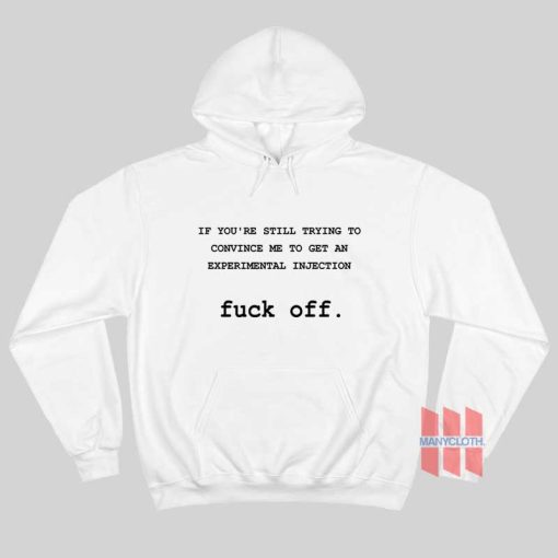 If You’re Still Trying To Convince Me To Get An Experimental Injection Fuck Off Hoodie